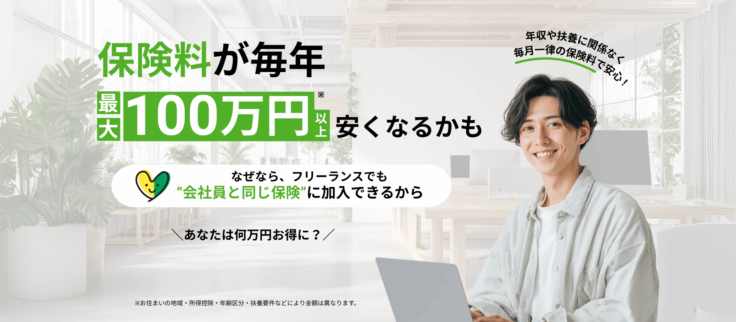 フリーランスでも会社員と同じ保険に加入できるから保険料が毎年最大100万円以上お得に。年収や扶養に関係なく毎月一律の保険料で安心。